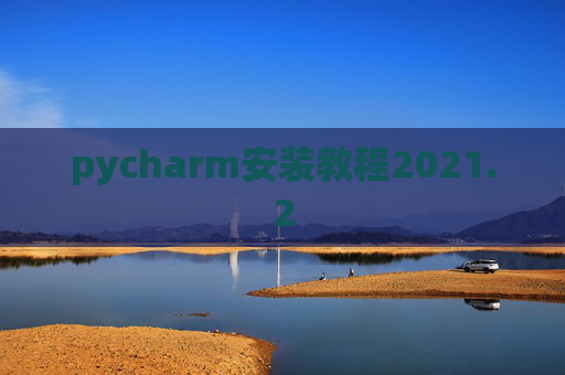 pycharm安装教程2021.2 pycharm安装教程2021.2